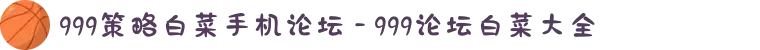 999策略白菜手机论坛 - 999论坛白菜大全